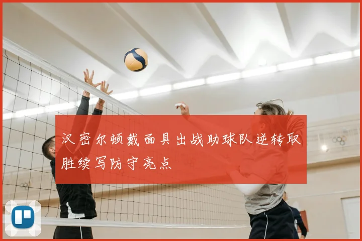 汉密尔顿戴面具出战助球队逆转取胜续写防守亮点