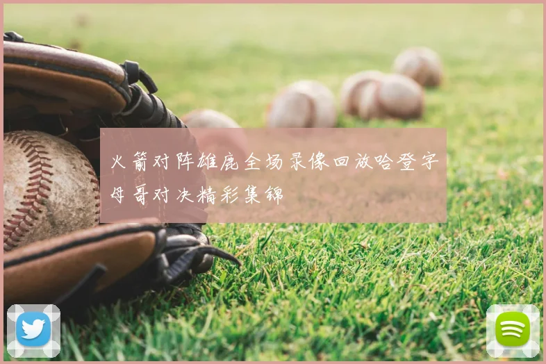 火箭对阵雄鹿全场录像回放哈登字母哥对决精彩集锦