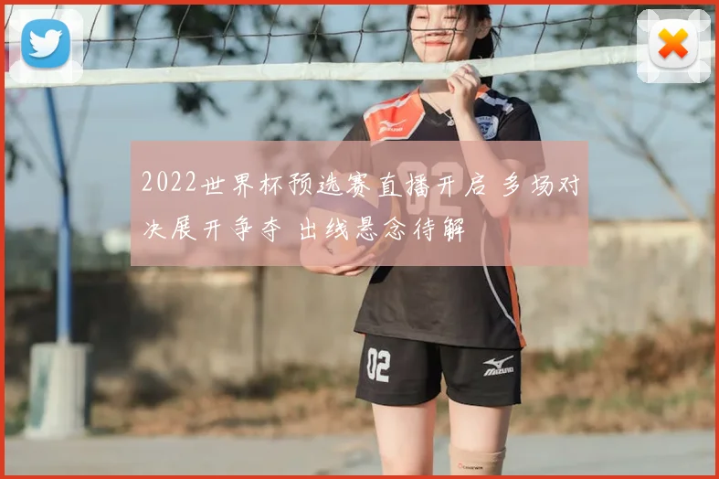 2022世界杯预选赛直播开启 多场对决展开争夺 出线悬念待解