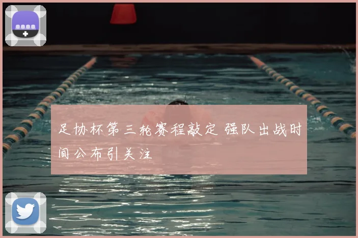 足协杯第三轮赛程敲定 强队出战时间公布引关注