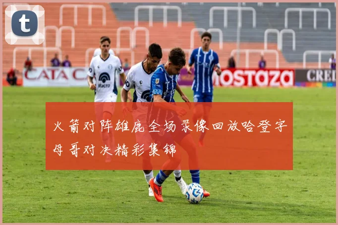 火箭对阵雄鹿全场录像回放哈登字母哥对决精彩集锦