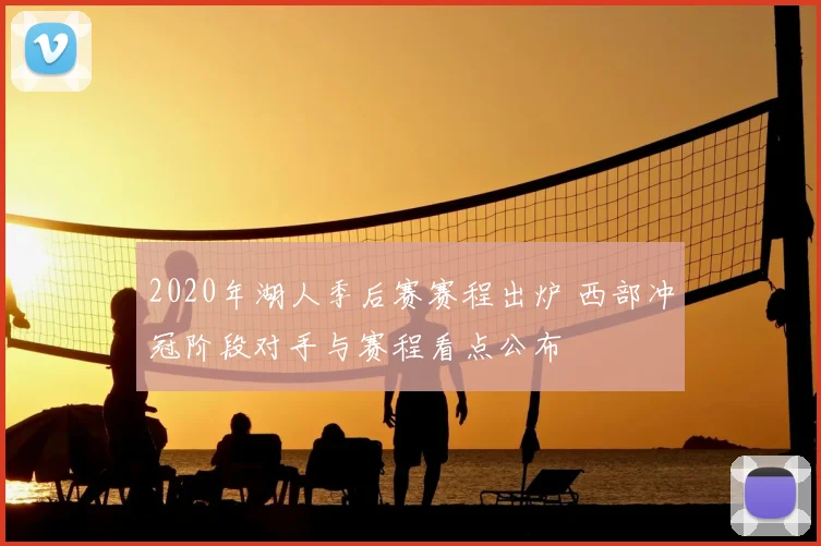 2020年湖人季后赛赛程出炉 西部冲冠阶段对手与赛程看点公布