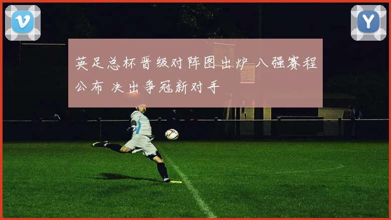 英足总杯晋级对阵图出炉 八强赛程公布 决出争冠新对手