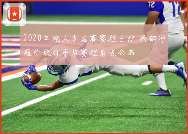 2020年湖人季后赛赛程出炉 西部冲冠阶段对手与赛程看点公布