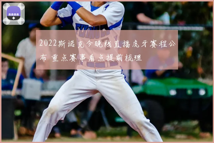 2022斯诺克今晚线直播虎牙赛程公布 重点赛事看点提前梳理