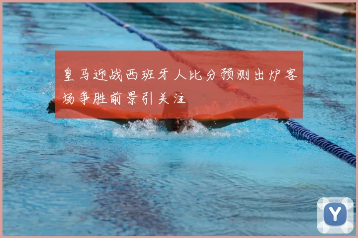 皇马迎战西班牙人比分预测出炉客场争胜前景引关注