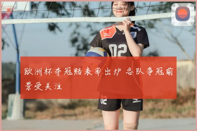 欧洲杯夺冠赔表率出炉 各队争冠前景受关注