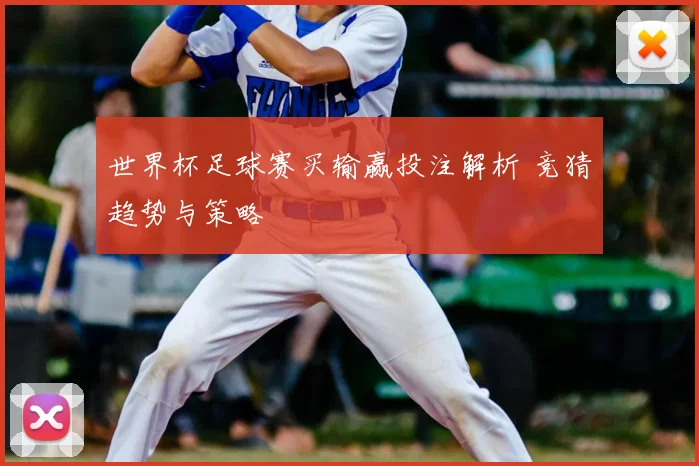 世界杯足球赛买输赢投注解析 竞猜趋势与策略