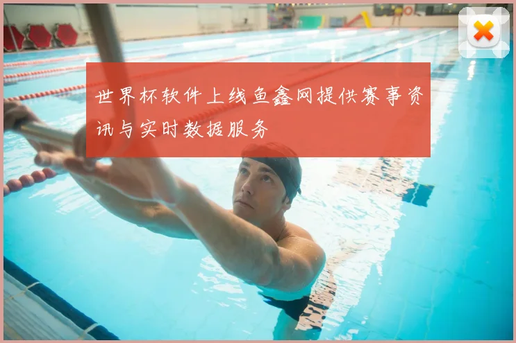 世界杯软件上线鱼鑫网提供赛事资讯与实时数据服务
