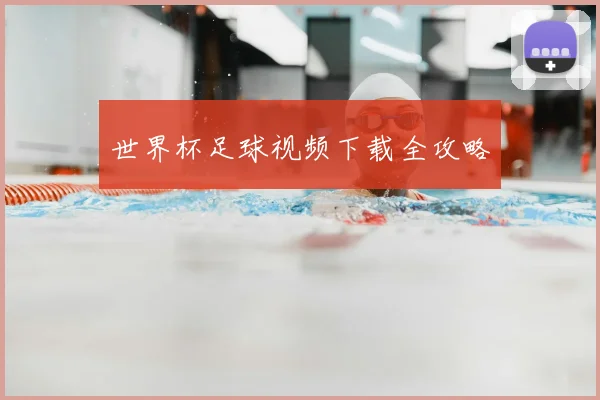 世界杯足球视频下载全攻略