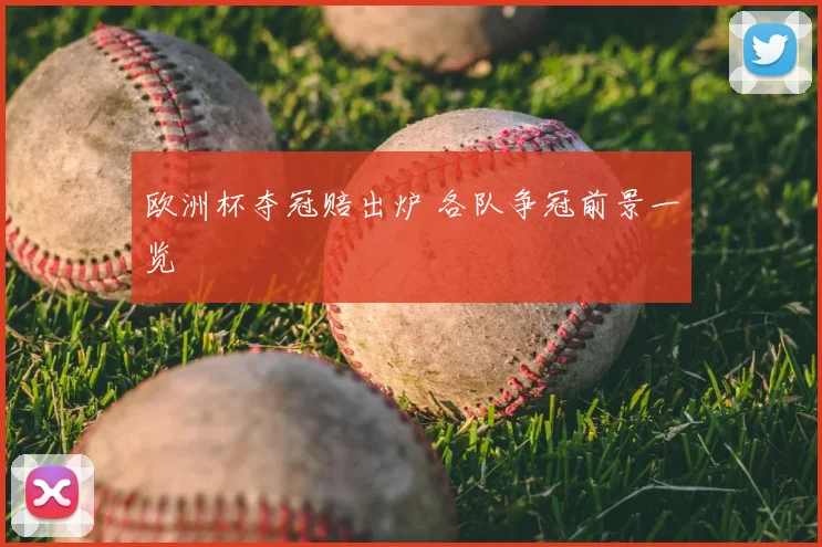 欧洲杯夺冠赔出炉 各队争冠前景一览